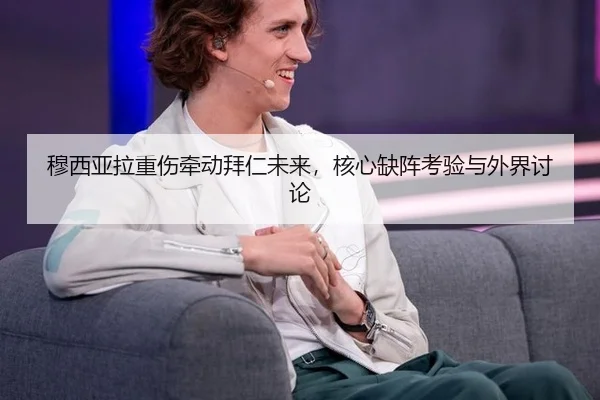 穆西亚拉重伤牵动拜仁未来，核心缺阵考验与外界讨论